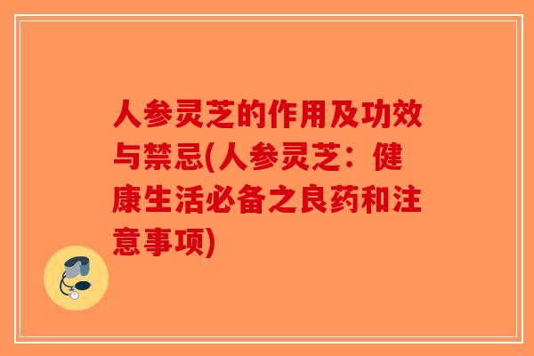 人参灵芝的作用及功效与禁忌(人参灵芝：健康生活必备之良药和注意事项)-第1张图片-破壁灵芝孢子粉研究指南
