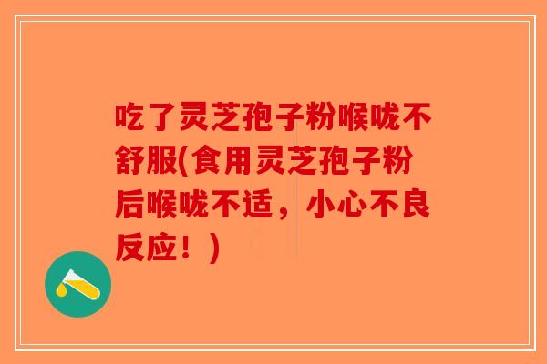 吃了灵芝孢子粉喉咙不舒服(食用灵芝孢子粉后喉咙不适，小心不良反应！)-第1张图片-破壁灵芝孢子粉研究指南