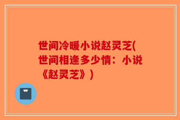 世间冷暖小说赵灵芝(世间相逢多少情:小说《赵灵芝》)-第1张图片-破壁灵芝孢子粉研究指南 世间冷暖小说赵灵芝(世间相逢多少情:小说《赵灵芝》)-第1张图片-破壁灵芝孢子粉研究指南