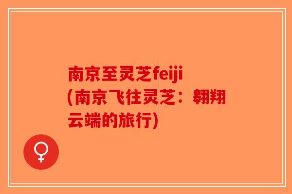 南京至灵芝feiji(南京飞往灵芝:翱翔云端的旅行)-第1张图片-破壁灵芝孢子粉研究指南 南京至灵芝feiji(南京飞往灵芝:翱翔云端的旅行)-第1张图片-破壁灵芝孢子粉研究指南