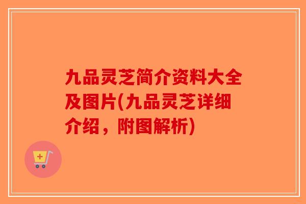 九品灵芝简介资料大全及图片(九品灵芝详细介绍，附图解析)-第1张图片-破壁灵芝孢子粉研究指南