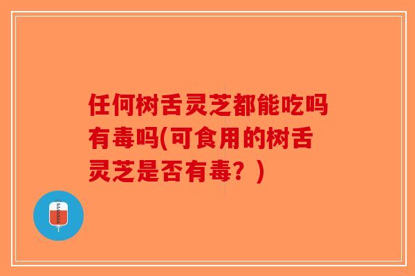 任何树舌灵芝都能吃吗有毒吗(可食用的树舌灵芝是否有毒?)-第1张图片-破壁灵芝孢子粉研究指南 任何树舌灵芝都能吃吗有毒吗(可食用的树舌灵芝是否有毒?)-第1张图片-破壁灵芝孢子粉研究指南