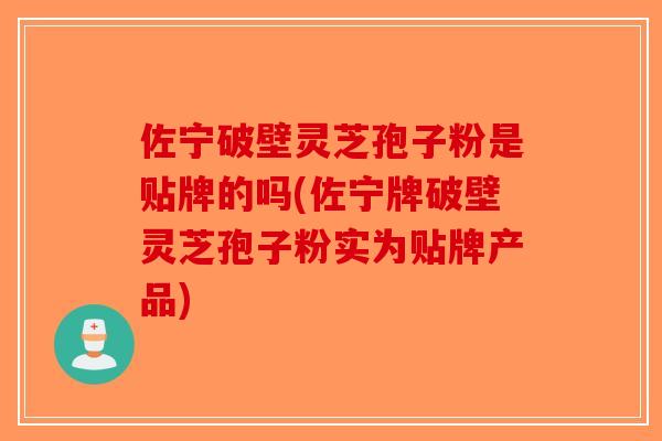 佐宁破壁灵芝孢子粉是贴牌的吗(佐宁牌破壁灵芝孢子粉实为贴牌产品)-第1张图片-破壁灵芝孢子粉研究指南