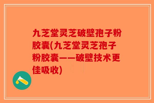 九芝堂灵芝破壁孢子粉胶囊(九芝堂灵芝孢子粉胶囊——破壁技术更佳吸收)-第1张图片-破壁灵芝孢子粉研究指南 九芝堂灵芝破壁孢子粉胶囊(九芝堂灵芝孢子粉胶囊——破壁技术更佳吸收)-第1张图片-破壁灵芝孢子粉研究指南