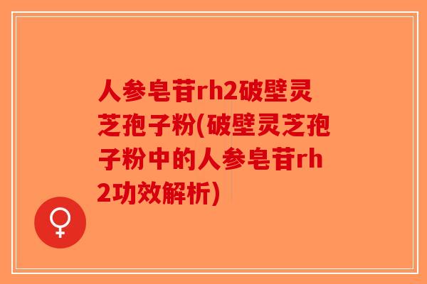 人参皂苷rh2破壁灵芝孢子粉(破壁灵芝孢子粉中的人参皂苷rh2功效解析)-第1张图片-破壁灵芝孢子粉研究指南