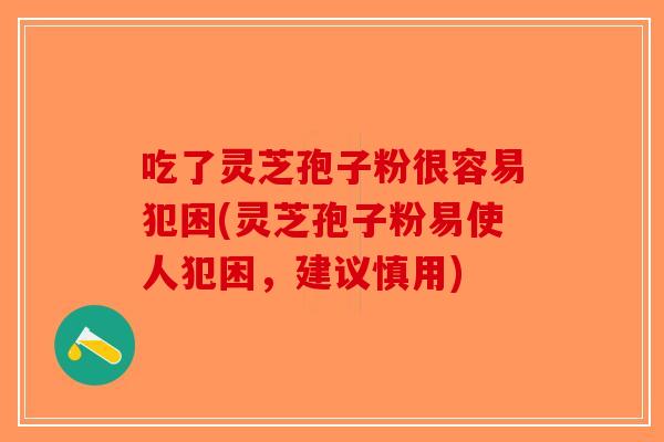 吃了灵芝孢子粉很容易犯困(灵芝孢子粉易使人犯困，建议慎用)-第1张图片-破壁灵芝孢子粉研究指南