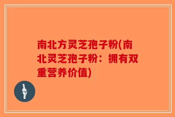 南北方灵芝孢子粉(南北灵芝孢子粉:拥有双重营养价值)-第1张图片-破壁灵芝孢子粉研究指南 南北方灵芝孢子粉(南北灵芝孢子粉:拥有双重营养价值)-第1张图片-破壁灵芝孢子粉研究指南