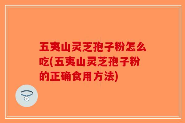 五夷山灵芝孢子粉怎么吃(五夷山灵芝孢子粉的正确食用方法)-第1张图片-破壁灵芝孢子粉研究指南 五夷山灵芝孢子粉怎么吃(五夷山灵芝孢子粉的正确食用方法)-第1张图片-破壁灵芝孢子粉研究指南