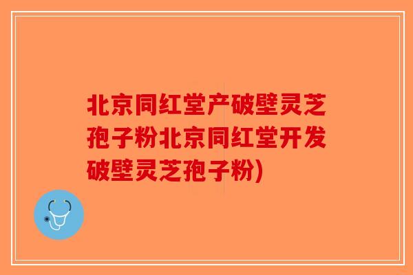 北京同红堂产破壁灵芝孢子粉北京同红堂开发破壁灵芝孢子粉)-第1张图片-破壁灵芝孢子粉研究指南 北京同红堂产破壁灵芝孢子粉北京同红堂开发破壁灵芝孢子粉)-第1张图片-破壁灵芝孢子粉研究指南