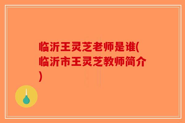 临沂王灵芝老师是谁(临沂市王灵芝教师简介)-第1张图片-破壁灵芝孢子粉研究指南