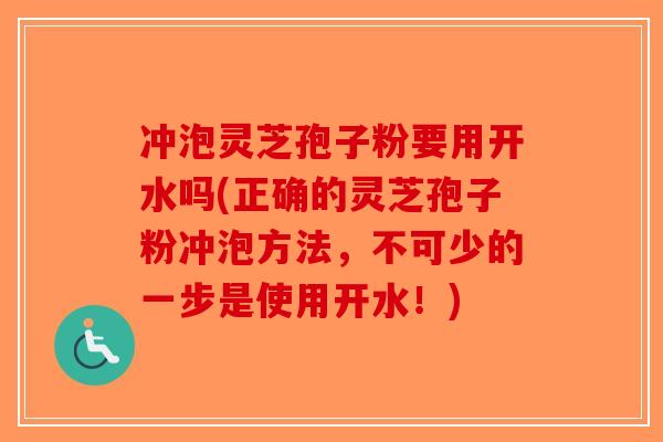 冲泡灵芝孢子粉要用开水吗(正确的灵芝孢子粉冲泡方法，不可少的一步是使用开水！)-第1张图片-破壁灵芝孢子粉研究指南