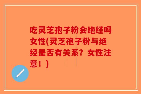 吃灵芝孢子粉会绝经吗女性(灵芝孢子粉与绝经是否有关系？女性注意！)-第1张图片-破壁灵芝孢子粉研究指南
