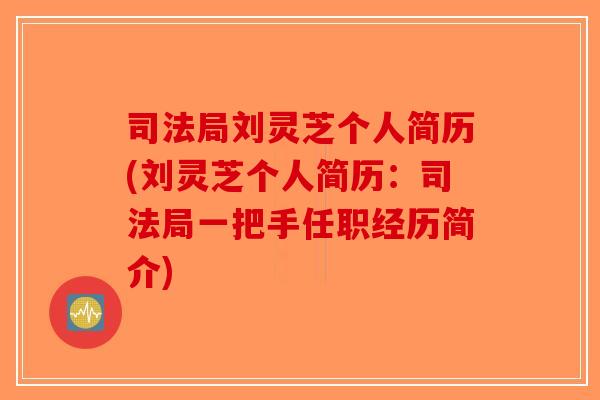 司法局刘灵芝个人简历(刘灵芝个人简历:司法局一把手任职经历简介)-第1张图片-破壁灵芝孢子粉研究指南 司法局刘灵芝个人简历(刘灵芝个人简历:司法局一把手任职经历简介)-第1张图片-破壁灵芝孢子粉研究指南