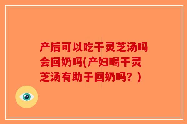产后可以吃干灵芝汤吗会回奶吗(产妇喝干灵芝汤有助于回奶吗？)-第1张图片-破壁灵芝孢子粉研究指南