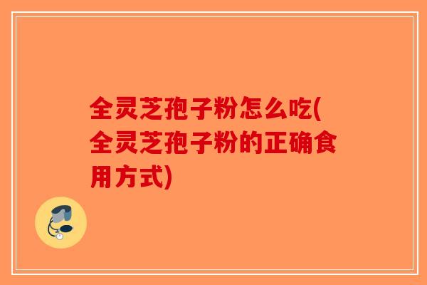 全灵芝孢子粉怎么吃(全灵芝孢子粉的正确食用方式)-第1张图片-破壁灵芝孢子粉研究指南