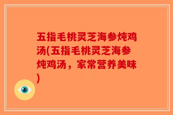 五指毛桃灵芝海参炖鸡汤(五指毛桃灵芝海参炖鸡汤，家常营养美味)-第1张图片-破壁灵芝孢子粉研究指南