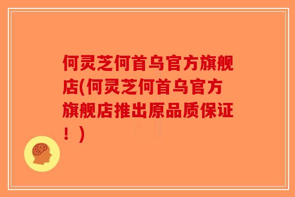 何灵芝何首乌官方旗舰店(何灵芝何首乌官方旗舰店推出原品质保证！)-第1张图片-破壁灵芝孢子粉研究指南