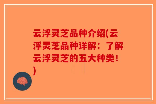 云浮灵芝品种介绍(云浮灵芝品种详解:了解云浮灵芝的五大种类!)-第1张图片-破壁灵芝孢子粉研究指南 云浮灵芝品种介绍(云浮灵芝品种详解:了解云浮灵芝的五大种类!)-第1张图片-破壁灵芝孢子粉研究指南