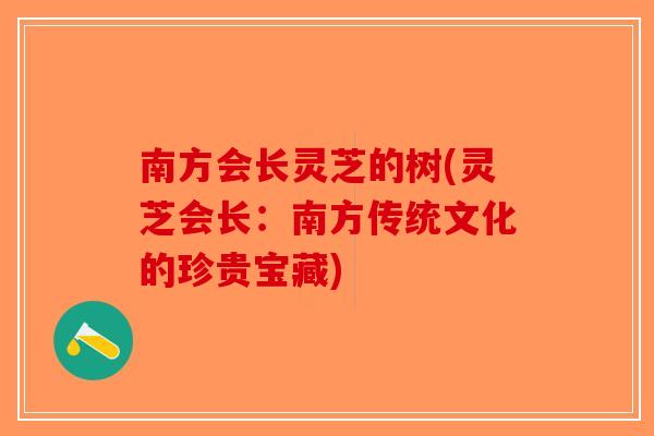 南方会长灵芝的树(灵芝会长:南方传统文化的珍贵宝藏)-第1张图片-破壁灵芝孢子粉研究指南 南方会长灵芝的树(灵芝会长:南方传统文化的珍贵宝藏)-第1张图片-破壁灵芝孢子粉研究指南