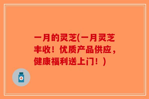一月的灵芝(一月灵芝丰收！优质产品供应，健康福利送上门！)-第1张图片-破壁灵芝孢子粉研究指南