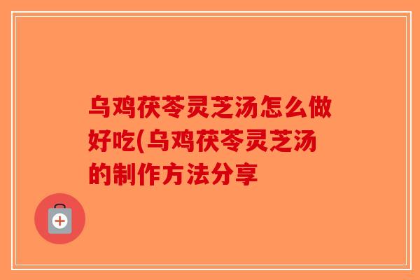 乌鸡茯苓灵芝汤怎么做好吃(乌鸡茯苓灵芝汤的制作方法分享-第1张图片-破壁灵芝孢子粉研究指南 乌鸡茯苓灵芝汤怎么做好吃(乌鸡茯苓灵芝汤的制作方法分享-第1张图片-破壁灵芝孢子粉研究指南