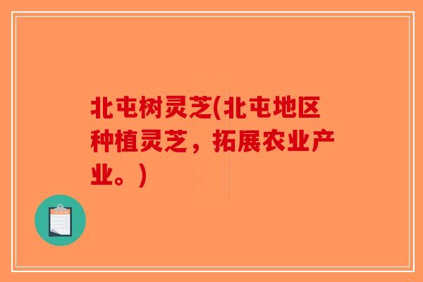 北屯树灵芝(北屯地区种植灵芝,拓展农业产业。)-第1张图片-破壁灵芝孢子粉研究指南 北屯树灵芝(北屯地区种植灵芝,拓展农业产业。)-第1张图片-破壁灵芝孢子粉研究指南