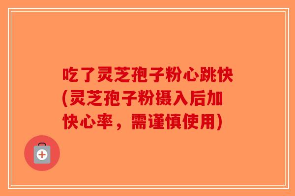 吃了灵芝孢子粉心跳快(灵芝孢子粉摄入后加快心率,需谨慎使用)-第1张图片-破壁灵芝孢子粉研究指南 吃了灵芝孢子粉心跳快(灵芝孢子粉摄入后加快心率,需谨慎使用)-第1张图片-破壁灵芝孢子粉研究指南
