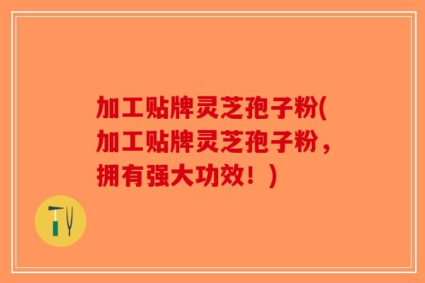加工贴牌灵芝孢子粉(加工贴牌灵芝孢子粉,拥有强大功效!)-第1张图片-破壁灵芝孢子粉研究指南 加工贴牌灵芝孢子粉(加工贴牌灵芝孢子粉,拥有强大功效!)-第1张图片-破壁灵芝孢子粉研究指南