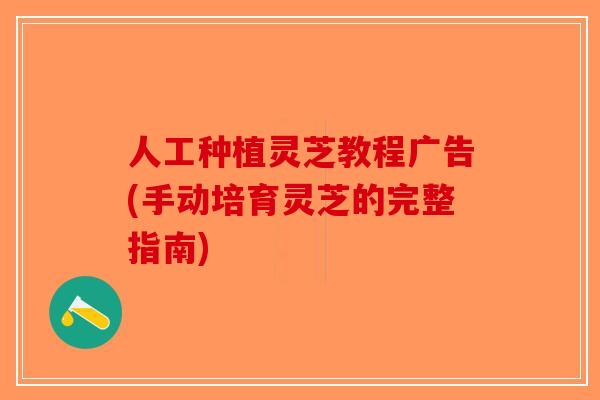 人工种植灵芝教程广告(手动培育灵芝的完整指南)-第1张图片-破壁灵芝孢子粉研究指南