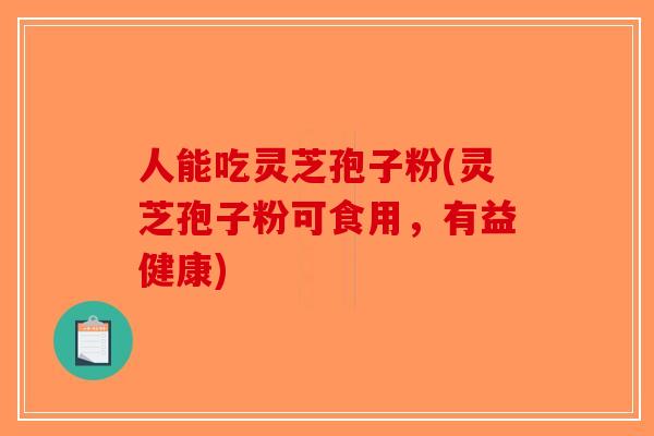 人能吃灵芝孢子粉(灵芝孢子粉可食用,有益健康)-第1张图片-破壁灵芝孢子粉研究指南 人能吃灵芝孢子粉(灵芝孢子粉可食用,有益健康)-第1张图片-破壁灵芝孢子粉研究指南