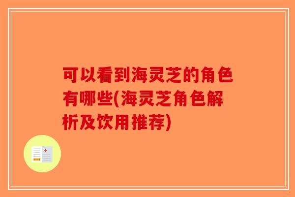 可以看到海灵芝的角色有哪些(海灵芝角色解析及饮用推荐)-第1张图片-破壁灵芝孢子粉研究指南