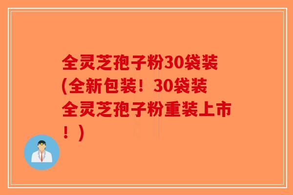 全灵芝孢子粉30袋装(全新包装！30袋装全灵芝孢子粉重装上市！)-第1张图片-破壁灵芝孢子粉研究指南