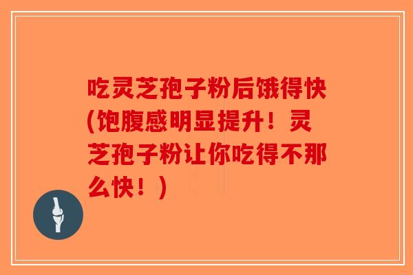 吃灵芝孢子粉后饿得快(饱腹感明显提升！灵芝孢子粉让你吃得不那么快！)-第1张图片-破壁灵芝孢子粉研究指南