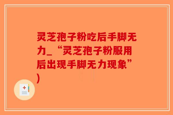 灵芝孢子粉吃后手脚无力_“灵芝孢子粉服用后出现手脚无力现象”)-第1张图片-破壁灵芝孢子粉研究指南 灵芝孢子粉吃后手脚无力_“灵芝孢子粉服用后出现手脚无力现象”)-第1张图片-破壁灵芝孢子粉研究指南