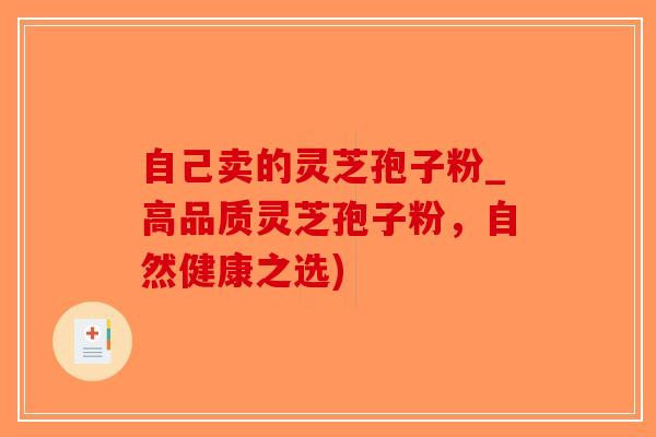 自己卖的灵芝孢子粉_高品质灵芝孢子粉,自然健康之选)-第1张图片-破壁灵芝孢子粉研究指南 自己卖的灵芝孢子粉_高品质灵芝孢子粉,自然健康之选)-第1张图片-破壁灵芝孢子粉研究指南