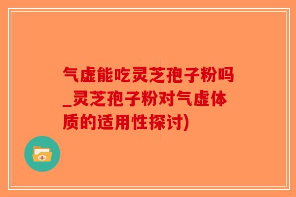 气虚能吃灵芝孢子粉吗_灵芝孢子粉对气虚体质的适用性探讨)-第1张图片-破壁灵芝孢子粉研究指南