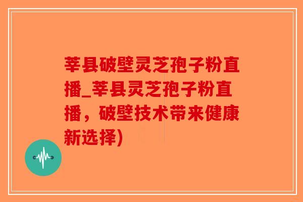莘县破壁灵芝孢子粉直播_莘县灵芝孢子粉直播，破壁技术带来健康新选择)-第1张图片-破壁灵芝孢子粉研究指南