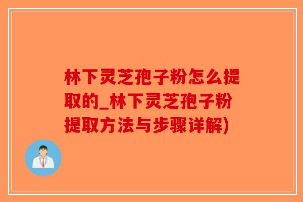 林下灵芝孢子粉怎么提取的_林下灵芝孢子粉提取方法与步骤详解)-第1张图片-破壁灵芝孢子粉研究指南