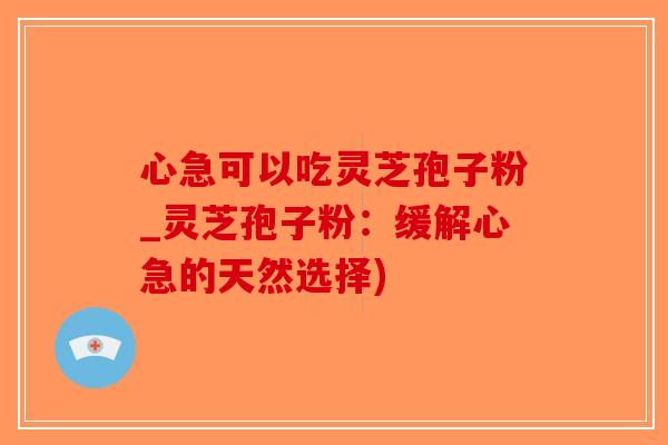 心急可以吃灵芝孢子粉_灵芝孢子粉:缓解心急的天然选择)-第1张图片-破壁灵芝孢子粉研究指南 心急可以吃灵芝孢子粉_灵芝孢子粉:缓解心急的天然选择)-第1张图片-破壁灵芝孢子粉研究指南