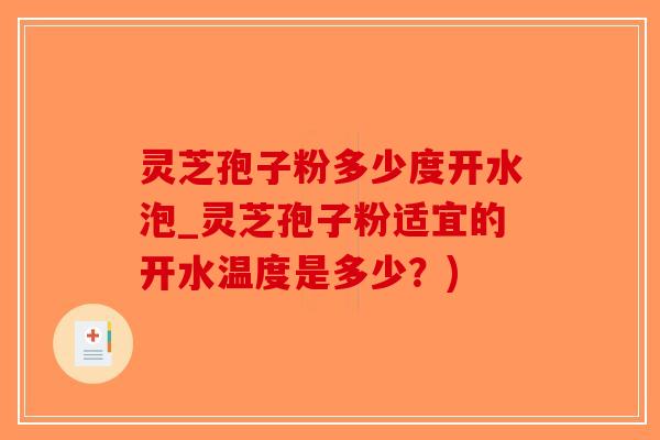 灵芝孢子粉多少度开水泡_灵芝孢子粉适宜的开水温度是多少？)-第1张图片-破壁灵芝孢子粉研究指南