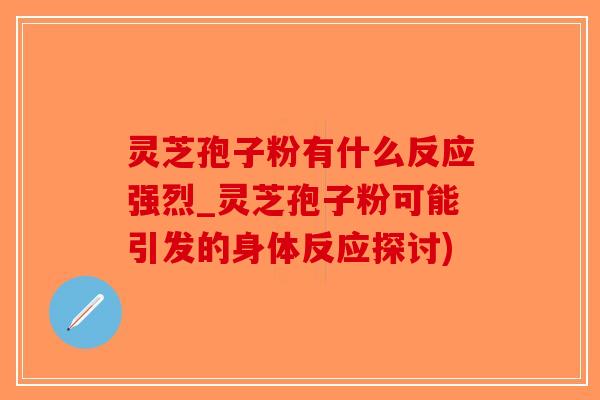 灵芝孢子粉有什么反应强烈_灵芝孢子粉可能引发的身体反应探讨)-第1张图片-破壁灵芝孢子粉研究指南 灵芝孢子粉有什么反应强烈_灵芝孢子粉可能引发的身体反应探讨)-第1张图片-破壁灵芝孢子粉研究指南