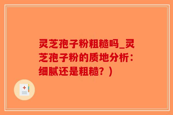 灵芝孢子粉粗糙吗_灵芝孢子粉的质地分析：细腻还是粗糙？)-第1张图片-破壁灵芝孢子粉研究指南