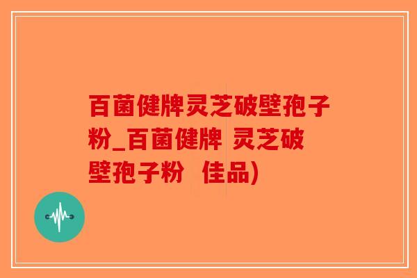 百菌健牌灵芝破壁孢子粉_百菌健牌 灵芝破壁孢子粉  佳品)-第1张图片-破壁灵芝孢子粉研究指南