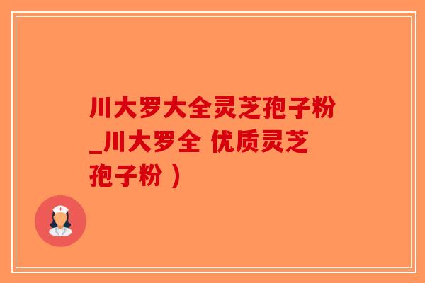 川大罗大全灵芝孢子粉_川大罗全 优质灵芝孢子粉 )-第1张图片-破壁灵芝孢子粉研究指南 川大罗大全灵芝孢子粉_川大罗全 优质灵芝孢子粉 )-第1张图片-破壁灵芝孢子粉研究指南
