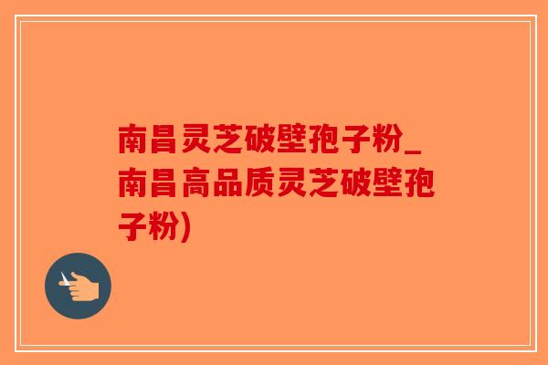 南昌灵芝破壁孢子粉_南昌高品质灵芝破壁孢子粉)-第1张图片-破壁灵芝孢子粉研究指南 南昌灵芝破壁孢子粉_南昌高品质灵芝破壁孢子粉)-第1张图片-破壁灵芝孢子粉研究指南