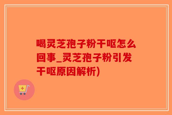 喝灵芝孢子粉干呕怎么回事_灵芝孢子粉引发干呕原因解析)-第1张图片-破壁灵芝孢子粉研究指南