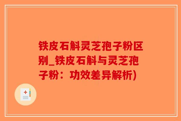 铁皮石斛灵芝孢子粉区别_铁皮石斛与灵芝孢子粉：功效差异解析)-第1张图片-破壁灵芝孢子粉研究指南