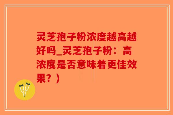 灵芝孢子粉浓度越高越好吗_灵芝孢子粉:高浓度是否意味着更佳效果?)-第1张图片-破壁灵芝孢子粉研究指南 灵芝孢子粉浓度越高越好吗_灵芝孢子粉:高浓度是否意味着更佳效果?)-第1张图片-破壁灵芝孢子粉研究指南