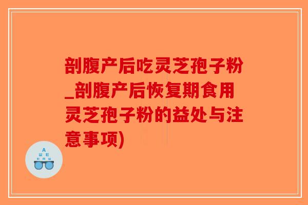 剖腹产后吃灵芝孢子粉_剖腹产后恢复期食用灵芝孢子粉的益处与注意事项)-第1张图片-破壁灵芝孢子粉研究指南 剖腹产后吃灵芝孢子粉_剖腹产后恢复期食用灵芝孢子粉的益处与注意事项)-第1张图片-破壁灵芝孢子粉研究指南