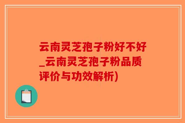 云南灵芝孢子粉好不好_云南灵芝孢子粉品质评价与功效解析)-第1张图片-破壁灵芝孢子粉研究指南